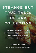 Strange But True Tales of Car Collecting: Drowned Bugattis, Buried Belvederes, Felonious Ferraris, and Other Wild Stories of Automotive Misadventure
