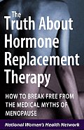 The Truth about Hormone Replacement Therapy: How to Break Free from the Medical Myths of Menopause