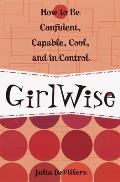 Girlwise: How to Be Confident, Capable, Cool, and in Control