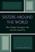 Sisters Around the World: The Global Struggle for Female Equality Trudie M. Eklund