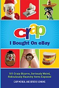 Crap I Bought on Ebay: 101 Crazy Bizarre, Seriously Weird, Ridiculously Raunchy Items Exposed