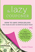 The Lazy Couponer: How to Save $25,000 Per Year in Just 45 Minutes Per Week with No Stockpiling, No Item Tracking, and No Sales Chasing!