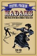 Pistol Packin' Madams: True Stories of Notorious Women of the Old West Cover