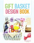 The Gift Basket Design Book: Everything You Need to Know to Create Beautiful, Professional-Looking Gift Baskets for All Occasions