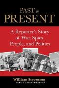 Past to Present: A Reporter's Story of War, Spies, People, and Politics