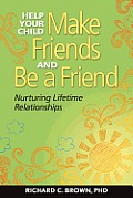 Help Your Child Make Friends and Be a Friend: Nurturing Lifetime Relationships