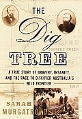 The Dig Tree: The Story of Bravery, Insanity, and the Race to Discover Australia's Wild Fontier