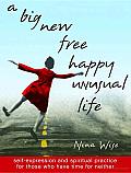 A Big New Free Happy Unusual Life: Self Expression and Spiritual Practice for Those Who Have Time for Neither Cover