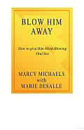 Blow Him Away: How to Give Him Mind-Blowing Oral Sex Cover