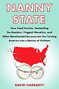 Nanny State: How Food Fascists, Teetotaling Do-Gooders, Priggish Moralists, and Other Boneheaded Bureaucrats Are Turning America In Cover