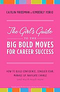 The Girl's Guide to the Big Bold Moves for Career Success: How to Build Confidence, Conquer Fear, Manage Up, Navigate Change and Much, Much More