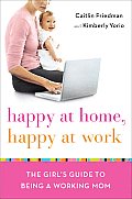 Happy at Work, Happy at Home: The Girl's Guide to Being a Working Mom
