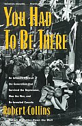 You Had to Be There: An Intimate Portrait of the Generation That Survived the Depression, Won the War, and Re-Invented Canada Cover