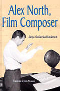 Alex North, Film Composer: A Biography, with Musical Analyses of a Streetcar Named Desire, Spartacus, the Misfits, Under the Volcano, and Prizzi' Cover