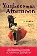 Yankees in the Afternoon: An Illustrated History of American Bullfighters
