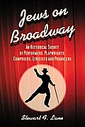Jews on Broadway: An Historical Survey of Performers, Playwrights, Composers, Lyricists and Producers