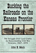 Bucking the Railroads on the Kansas Frontier: The Struggle Over Land Claims by Homesteading Civil War Veterans, 18671874