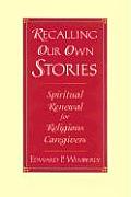Recalling Our Own Stories: Spiritual Renewal for Religious Caregivers (Jossey-Bass Religion-In-Practice Series) Edward P. Wimberly