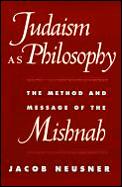Judaism as Philosophy: The Method and Message of the Mishnah