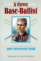 A Clever Base-Ballist: The Life and Times of John Montgomery Ward Cover