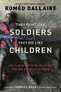 They Fight Like Soldiers, They Di: The Global Quest to Eradicate the Use of Child Soldiers