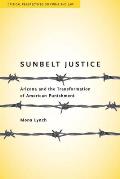 Sunbelt Justice: Arizona and the Transformation of American Punishment (Critical Perspectives on Crime and Law) Cover