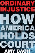 Ordinary Injustice: How America Holds Court Cover