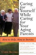 Caring for Yourself While Caring for Your Aging Parents: How to Help, How to Survive Cover
