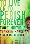 To Live or to Perish Forever: Two Tumultuous Years in Pakistan