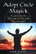 Adept Circle Magick: A Guide for the Advanced Wiccan Practitioner Cover