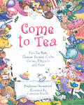 Come to Tea: Fun Tea Party Themes, Recipes, Crafts, Games, Etiquette and More