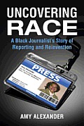 Uncovering Race: A Black Journalist's Story of Reporting and Reinvention Cover