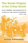 Social Origins of the Urban South: Race, Gender, and Migration in Nashville and Middle Tennessee, 1890-1930