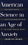 American Science in an Age of Anxiety: Scientists, Anticommunism, and the Cold War