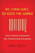 As China Goes, So Goes the World: How Chinese Consumers Are Transforming Everything