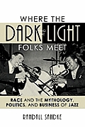 Studies in Jazz #60: Where the Dark and the Light Folks Meet: Race and the Mythology, Politics, and Business of Jazz