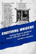 Ravishing Maidens: Writing Rape in Medieval French Literature & Law