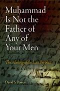 Muhammad Is Not the Father of Any of Your Men: The Making of the Last Prophet (Divinations: Rereading Late Ancient Religion)