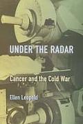 Under the Radar: Cancer and the Cold War (Critical Issues in Health and Medicine) Cover