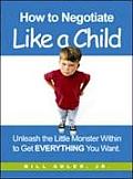 How to Negotiate Like a Child: Unlease the Little Monster Within to Get Everything You Want Cover