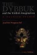 The Dybbuk and the Yiddish Imagination: A Haunted Reader (Judaic Traditions in Literature, Music, and Art) Joachim Neugroschel and S. An-Ski