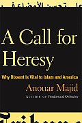 Call for Heresy: Why Dissent Is Vital To Islam and America (07 Edition)