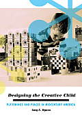 Designing the Creative Child: Playthings and Places in Midcentury America (Architecture, Landscape and Amer Culture)