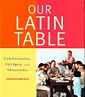 Our Latin Table: Celabrations Recipes, and Memories