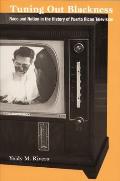 Tuning Out Blackness: Race and Nation in the History of Puerto Rican Television (Console-Ing Passions)