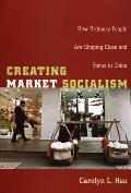 Creating Market Socialism: How Ordinary People Are Shaping Class and Status in China (Politics, History, and Culture)
