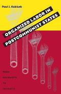 Organized Labor in Postcommunist States: From Solidarity to Infirmity (Pitt Series in Russian and East European Studies) Cover