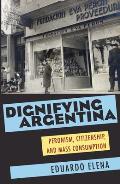 Dignifying Argentina: Peronism, Citizenship, and Mass Consumption (Pitt Latin American Studies)