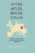 After Hitler, before Stalin: Catholics, Communists, and Democrats in Slovakia, 1945-1948
