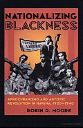 Nationalizing Blackness: Afrocubanismo and Artistic Revolution in Havana, 1920-1940